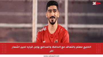 الخليج مهتم بالتعاقد مع الحافظ والمدافع يؤجل قراره لحين إشعار آخر